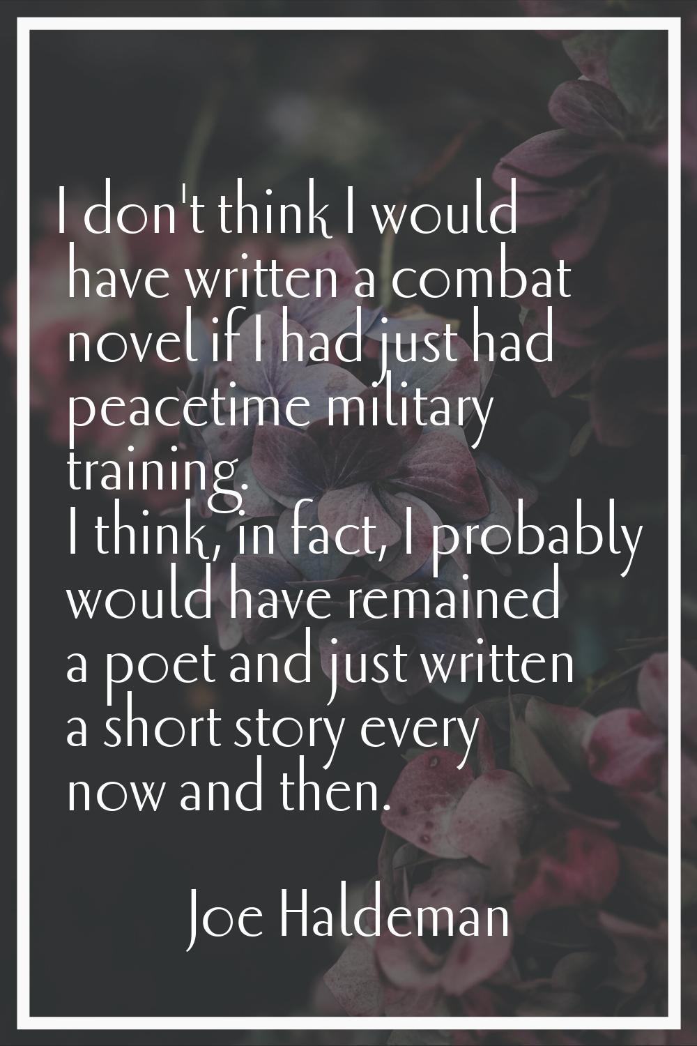 I don't think I would have written a combat novel if I had just had peacetime military training. I 