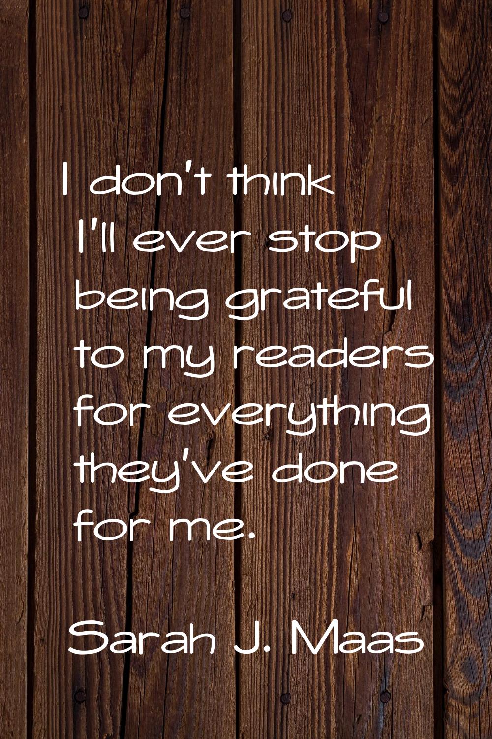 I don't think I'll ever stop being grateful to my readers for everything they've done for me.
