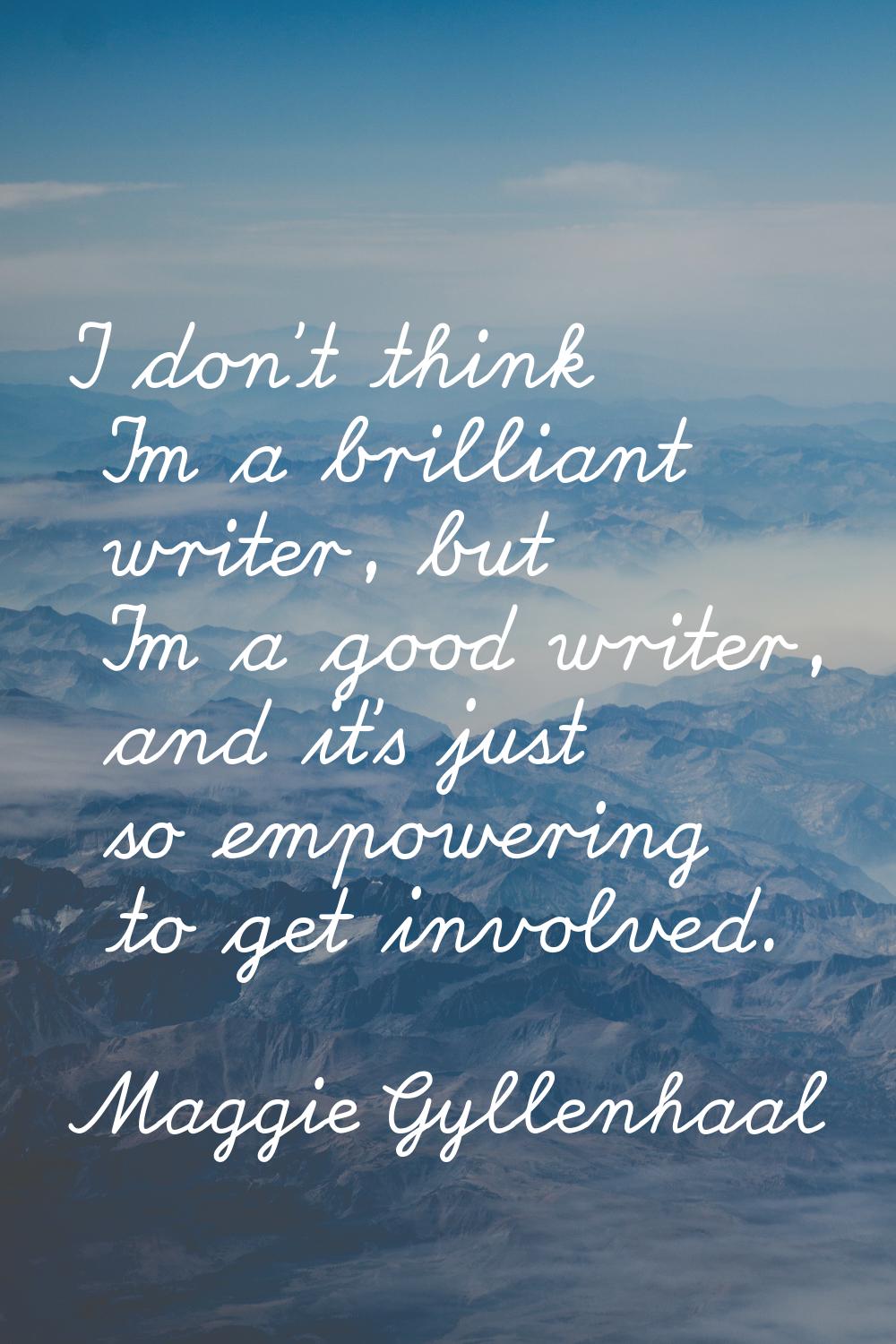 I don't think I'm a brilliant writer, but I'm a good writer, and it's just so empowering to get inv