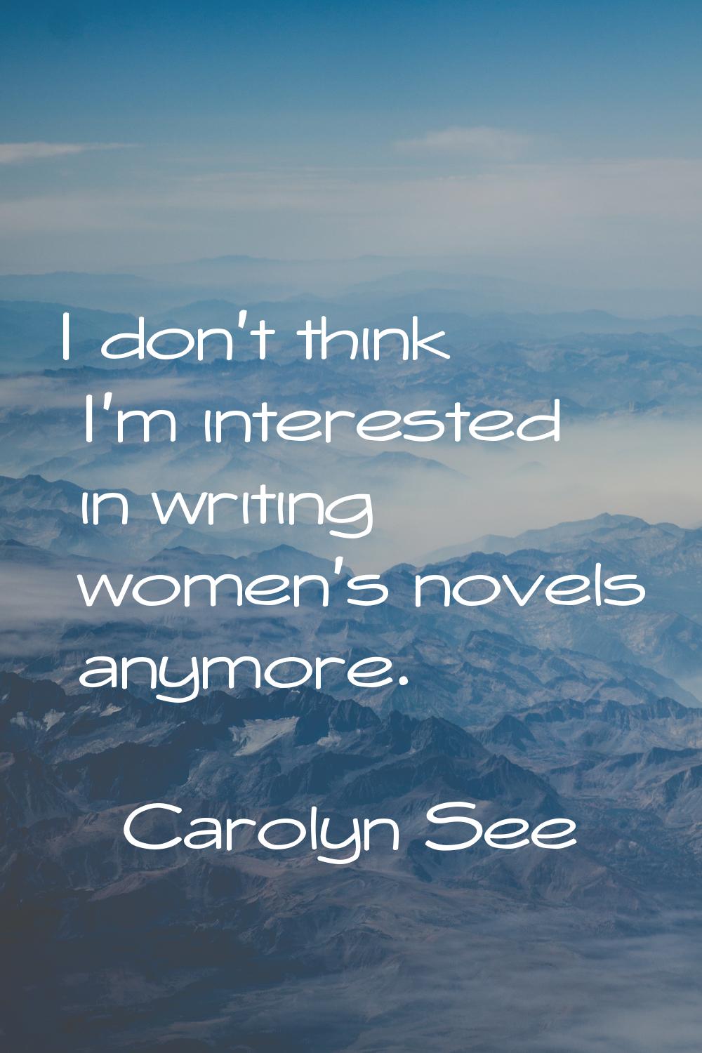 I don't think I'm interested in writing women's novels anymore.