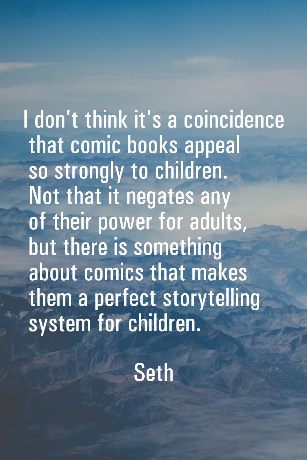 I don't think it's a coincidence that comic books appeal so strongly to children. Not that it negat
