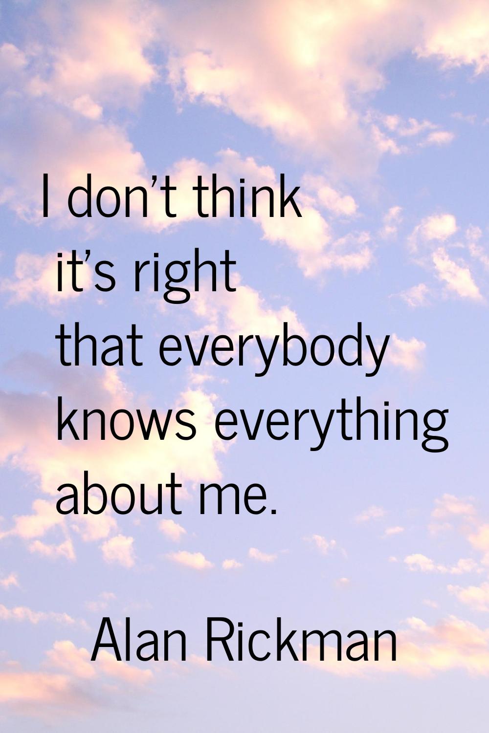 I don't think it's right that everybody knows everything about me.