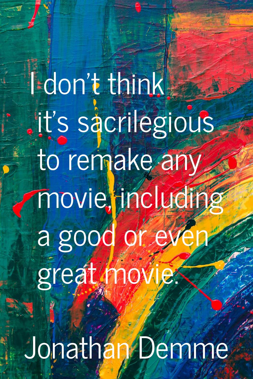 I don't think it's sacrilegious to remake any movie, including a good or even great movie.