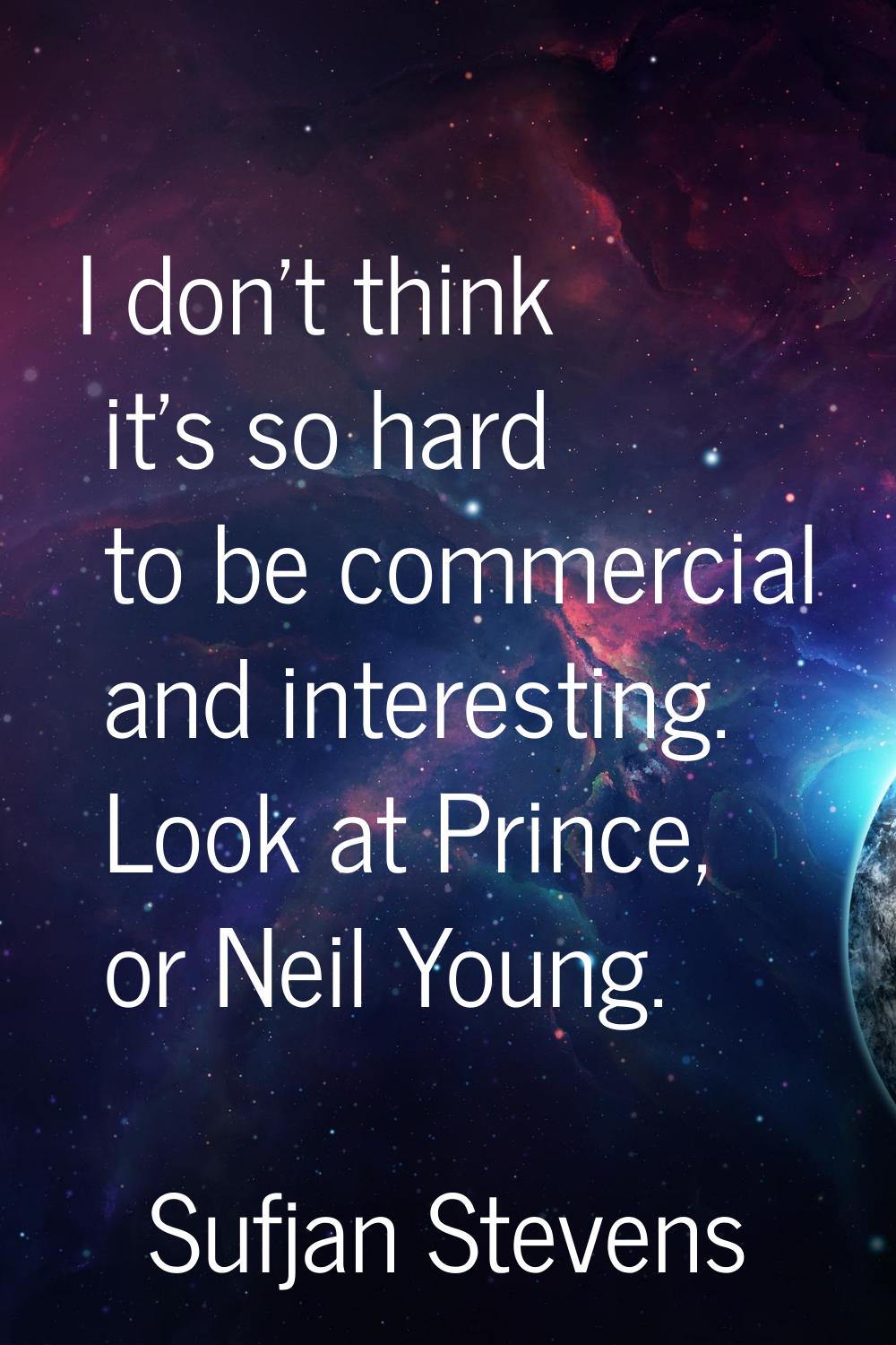 I don't think it's so hard to be commercial and interesting. Look at Prince, or Neil Young.