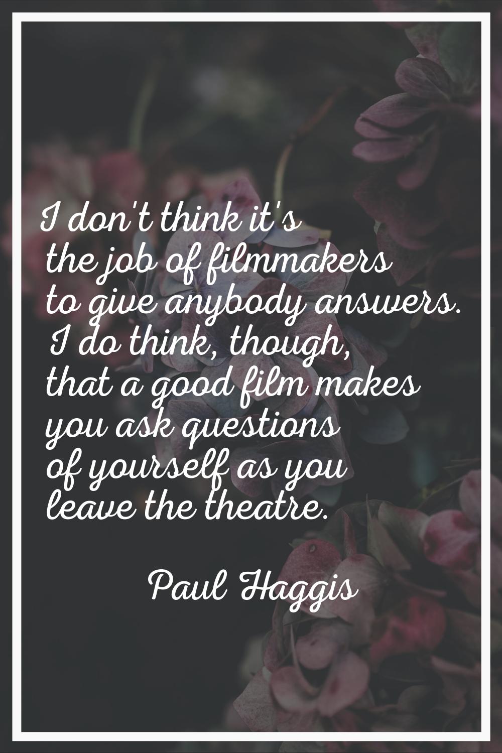 I don't think it's the job of filmmakers to give anybody answers. I do think, though, that a good f