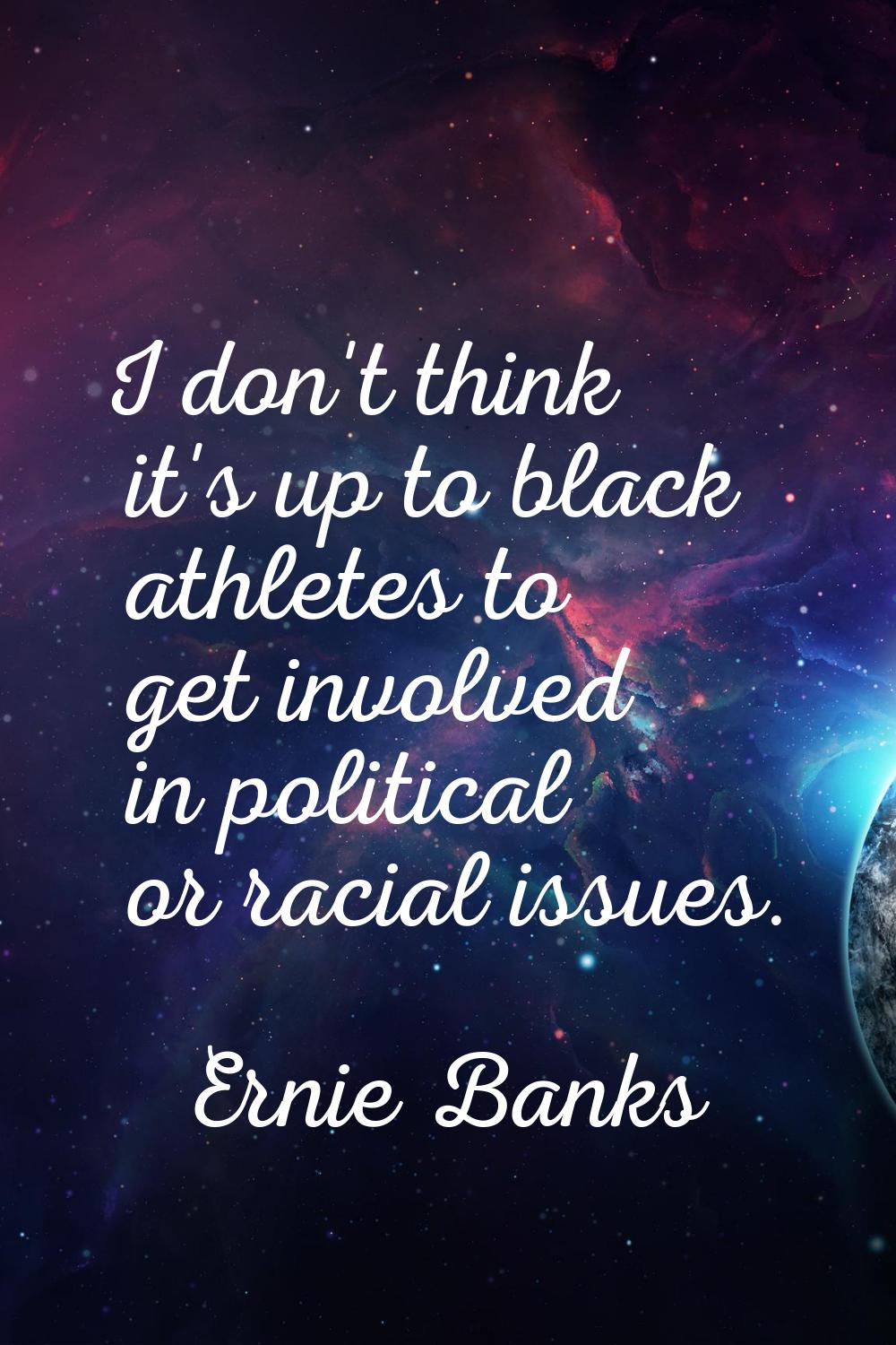 I don't think it's up to black athletes to get involved in political or racial issues.