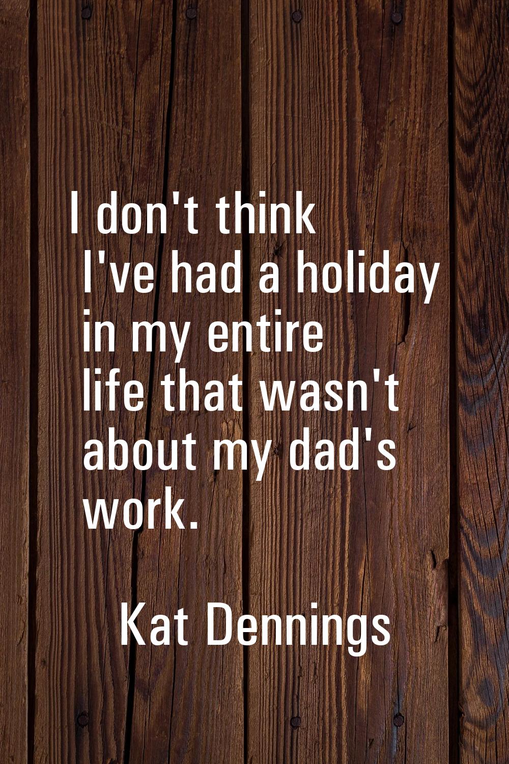 I don't think I've had a holiday in my entire life that wasn't about my dad's work.