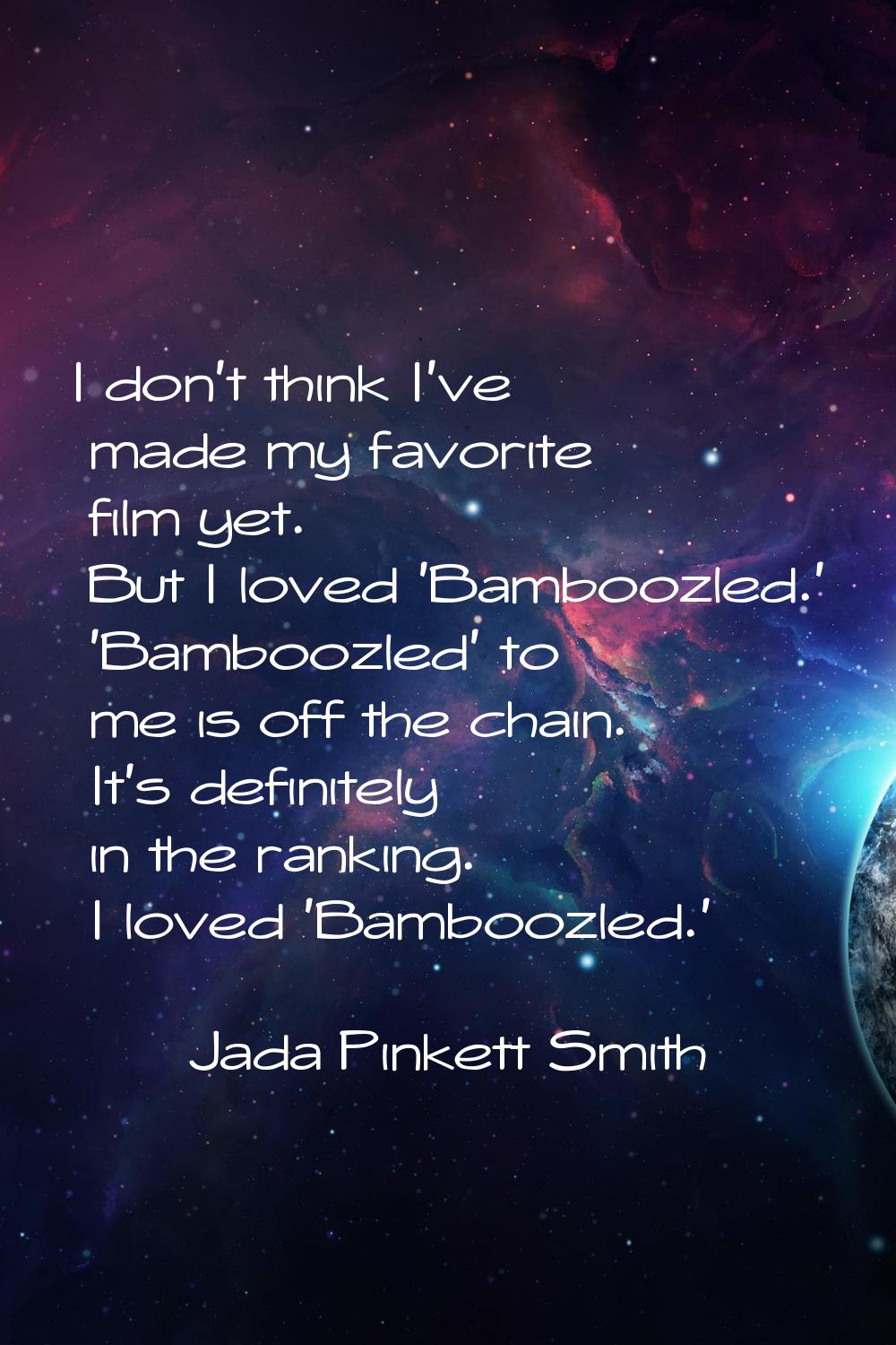 I don't think I've made my favorite film yet. But I loved 'Bamboozled.' 'Bamboozled' to me is off t