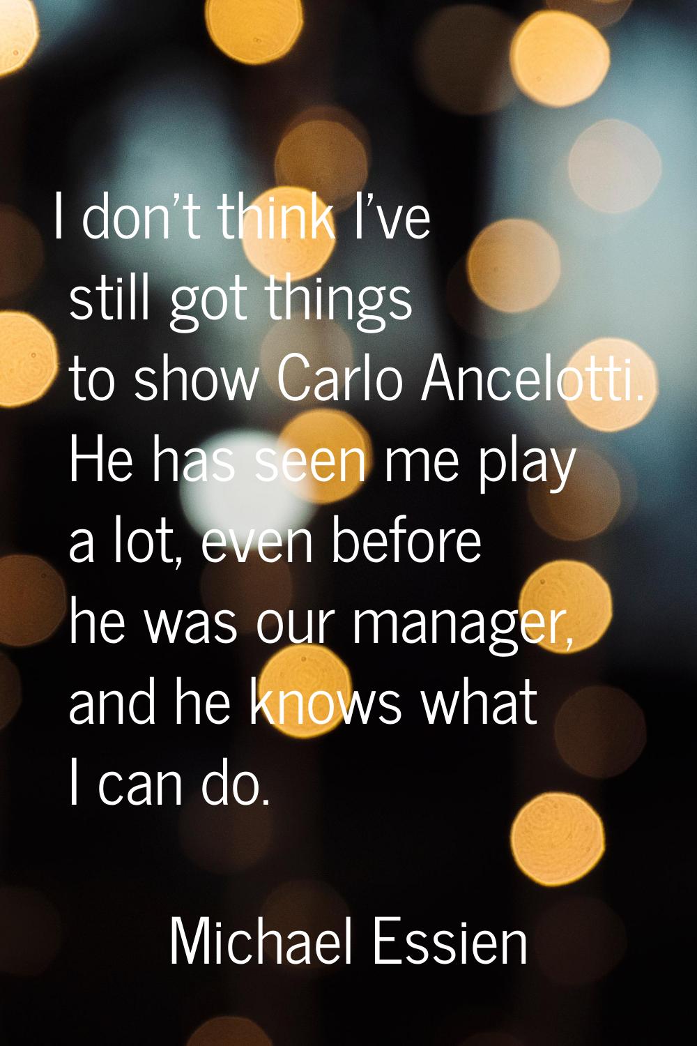 I don't think I've still got things to show Carlo Ancelotti. He has seen me play a lot, even before
