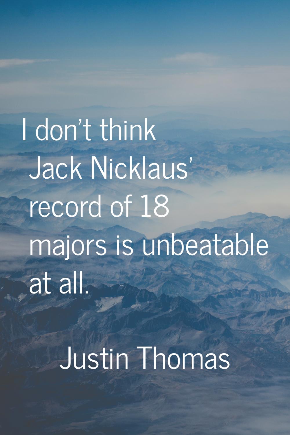 I don't think Jack Nicklaus' record of 18 majors is unbeatable at all.