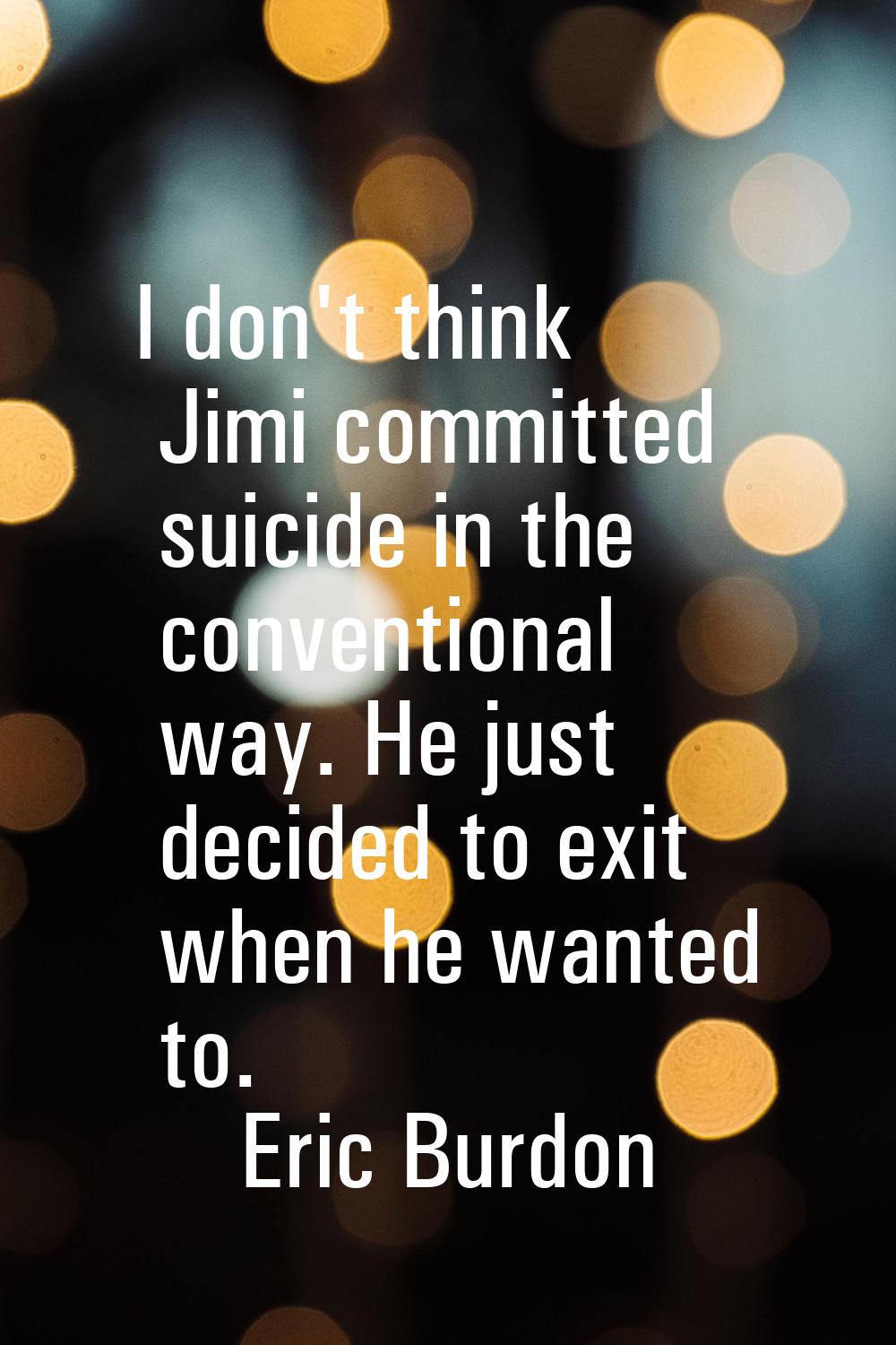 I don't think Jimi committed suicide in the conventional way. He just decided to exit when he wante