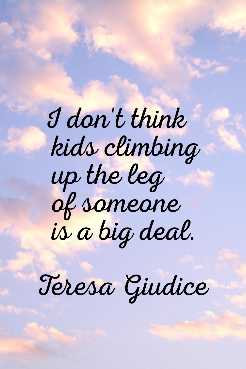 I don't think kids climbing up the leg of someone is a big deal.