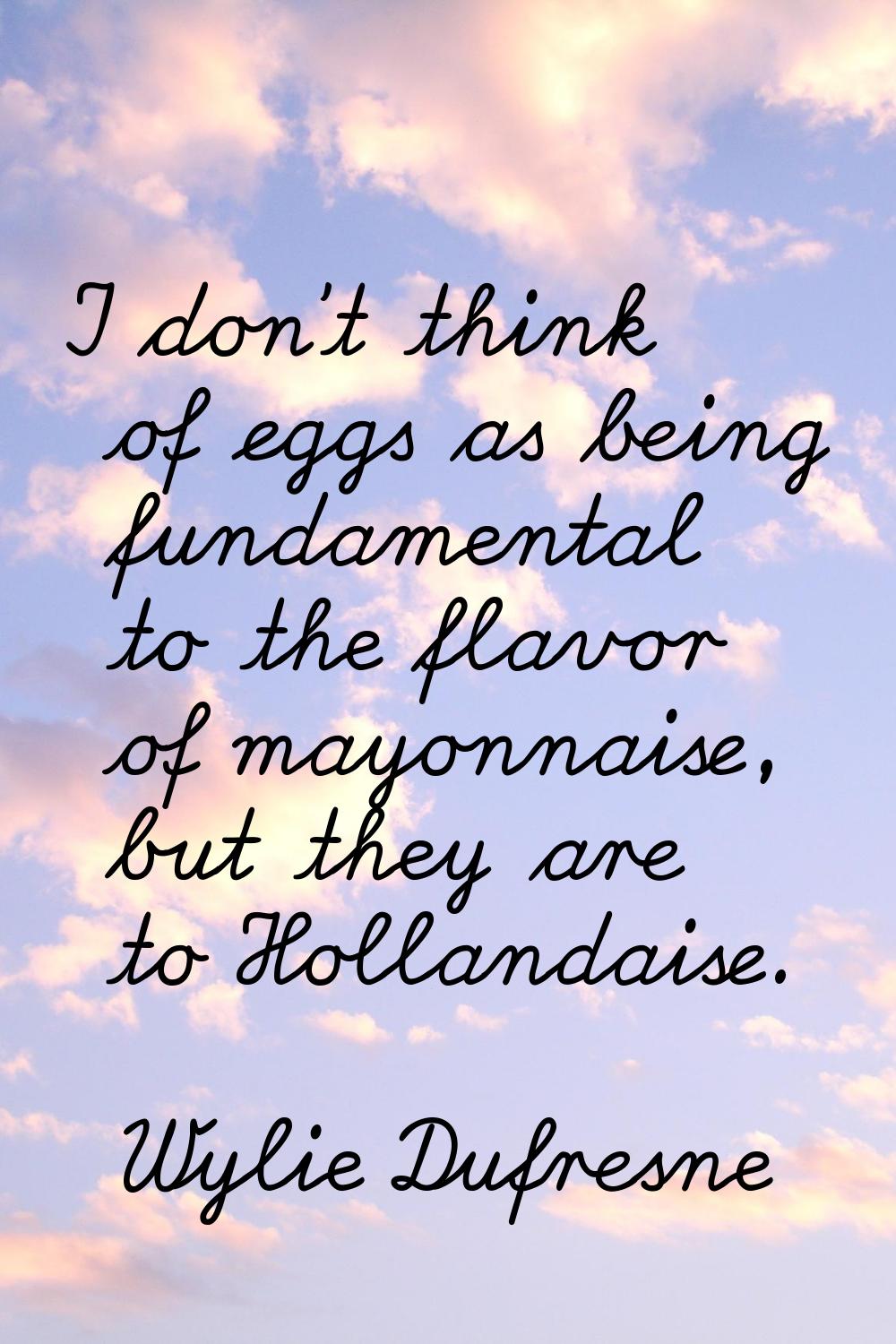 I don't think of eggs as being fundamental to the flavor of mayonnaise, but they are to Hollandaise