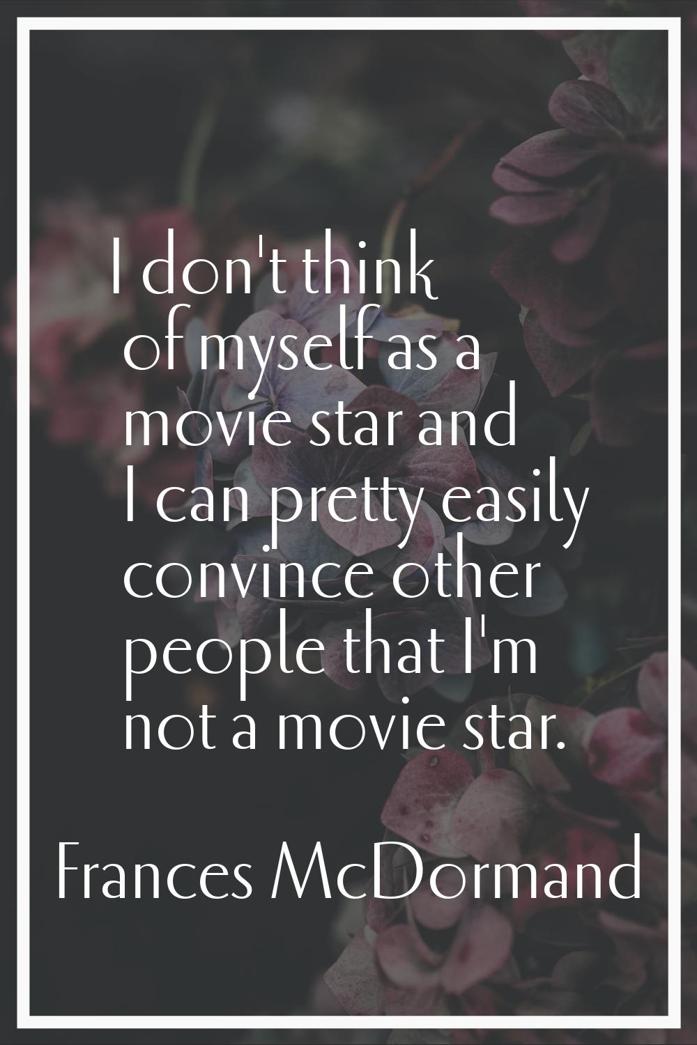 I don't think of myself as a movie star and I can pretty easily convince other people that I'm not 