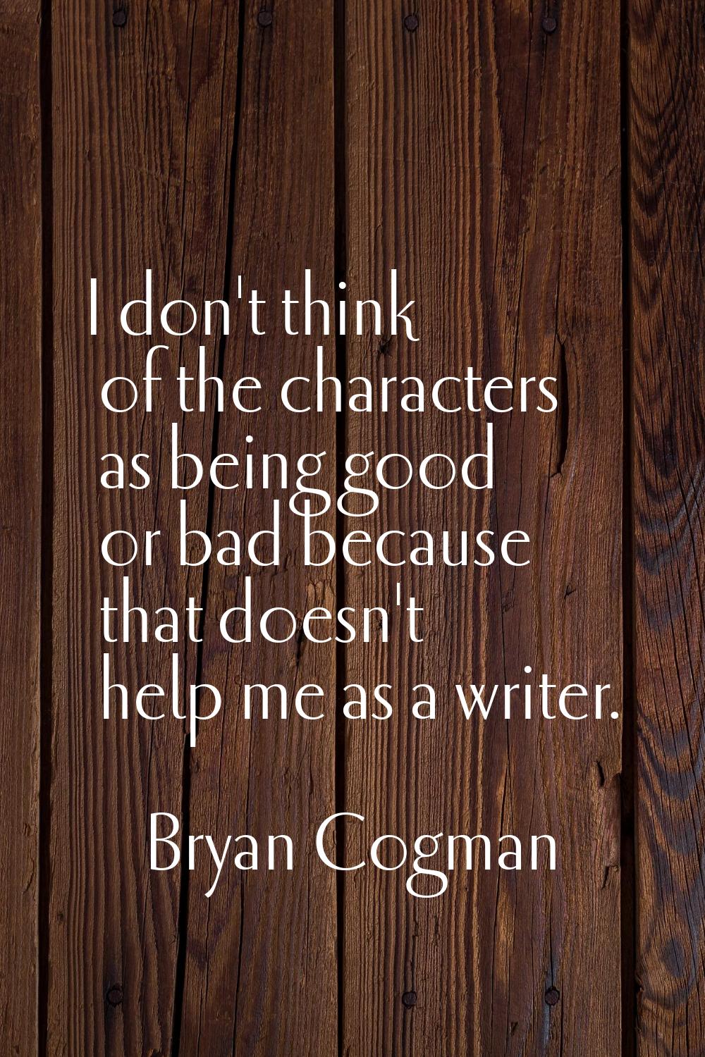 I don't think of the characters as being good or bad because that doesn't help me as a writer.