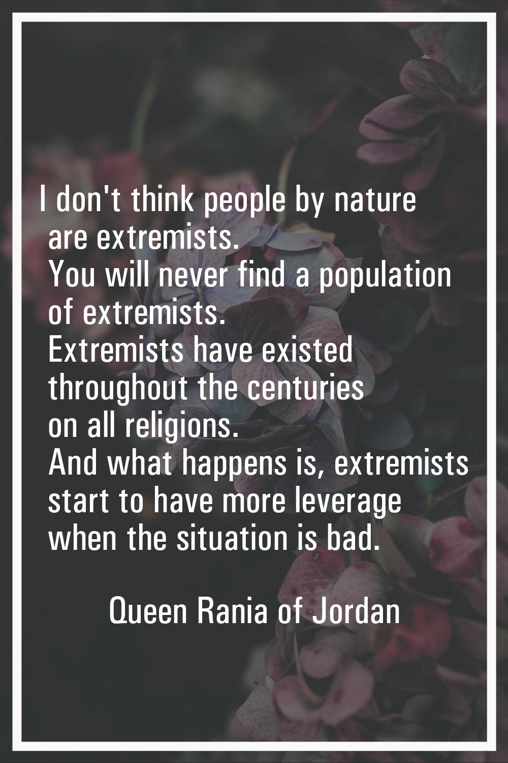 I don't think people by nature are extremists. You will never find a population of extremists. Extr