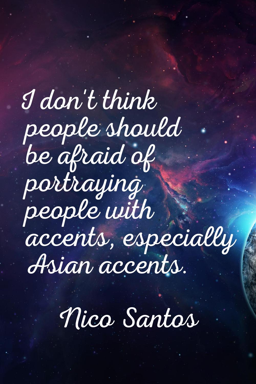 I don't think people should be afraid of portraying people with accents, especially Asian accents.