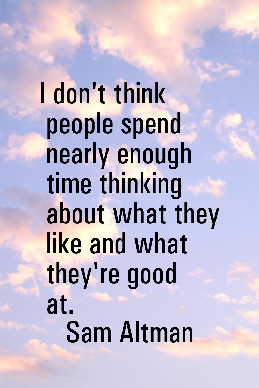I don't think people spend nearly enough time thinking about what they like and what they're good a