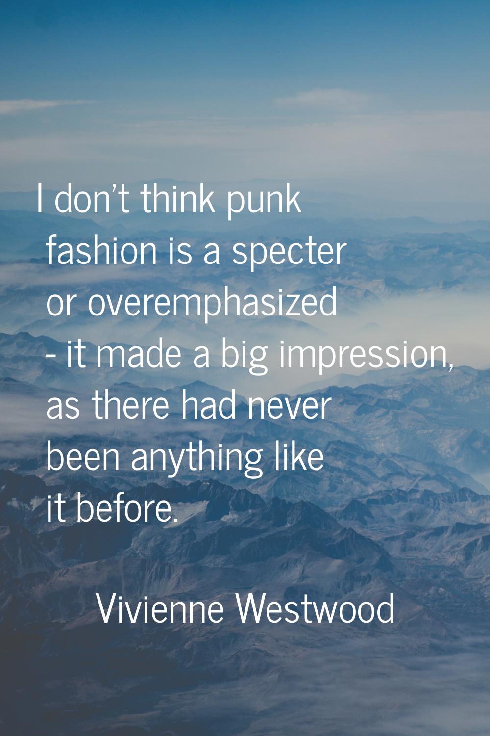 I don't think punk fashion is a specter or overemphasized - it made a big impression, as there had 