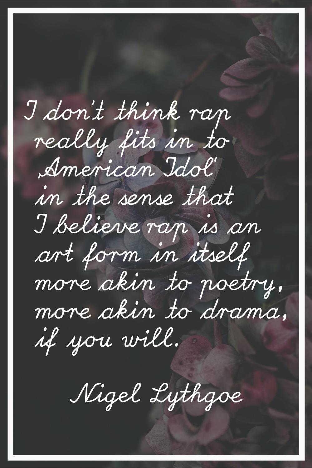 I don't think rap really fits in to 'American Idol' in the sense that I believe rap is an art form 