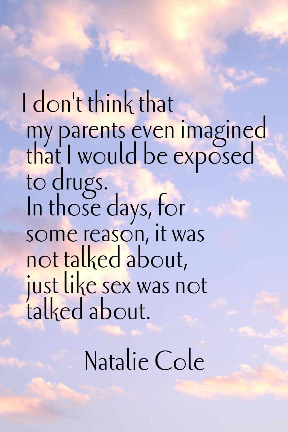 I don't think that my parents even imagined that I would be exposed to drugs. In those days, for so