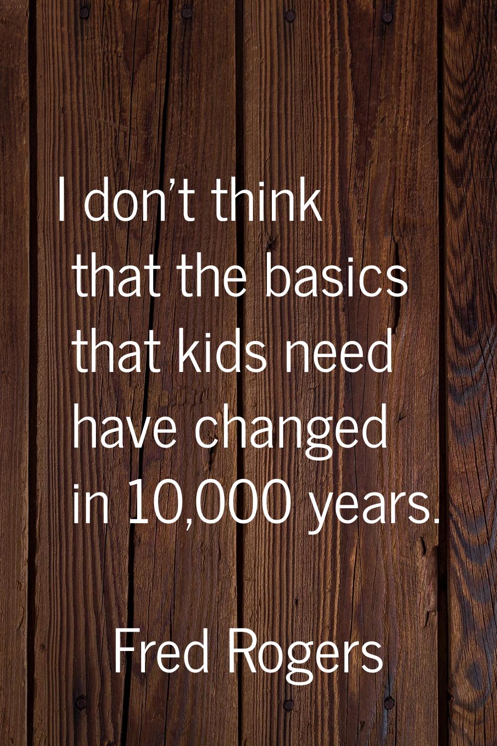 I don't think that the basics that kids need have changed in 10,000 years.