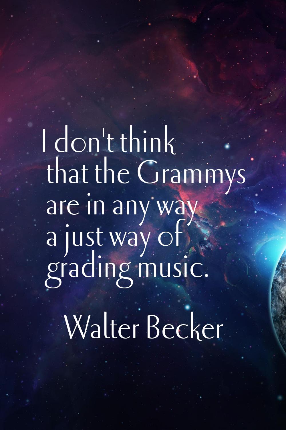 I don't think that the Grammys are in any way a just way of grading music.