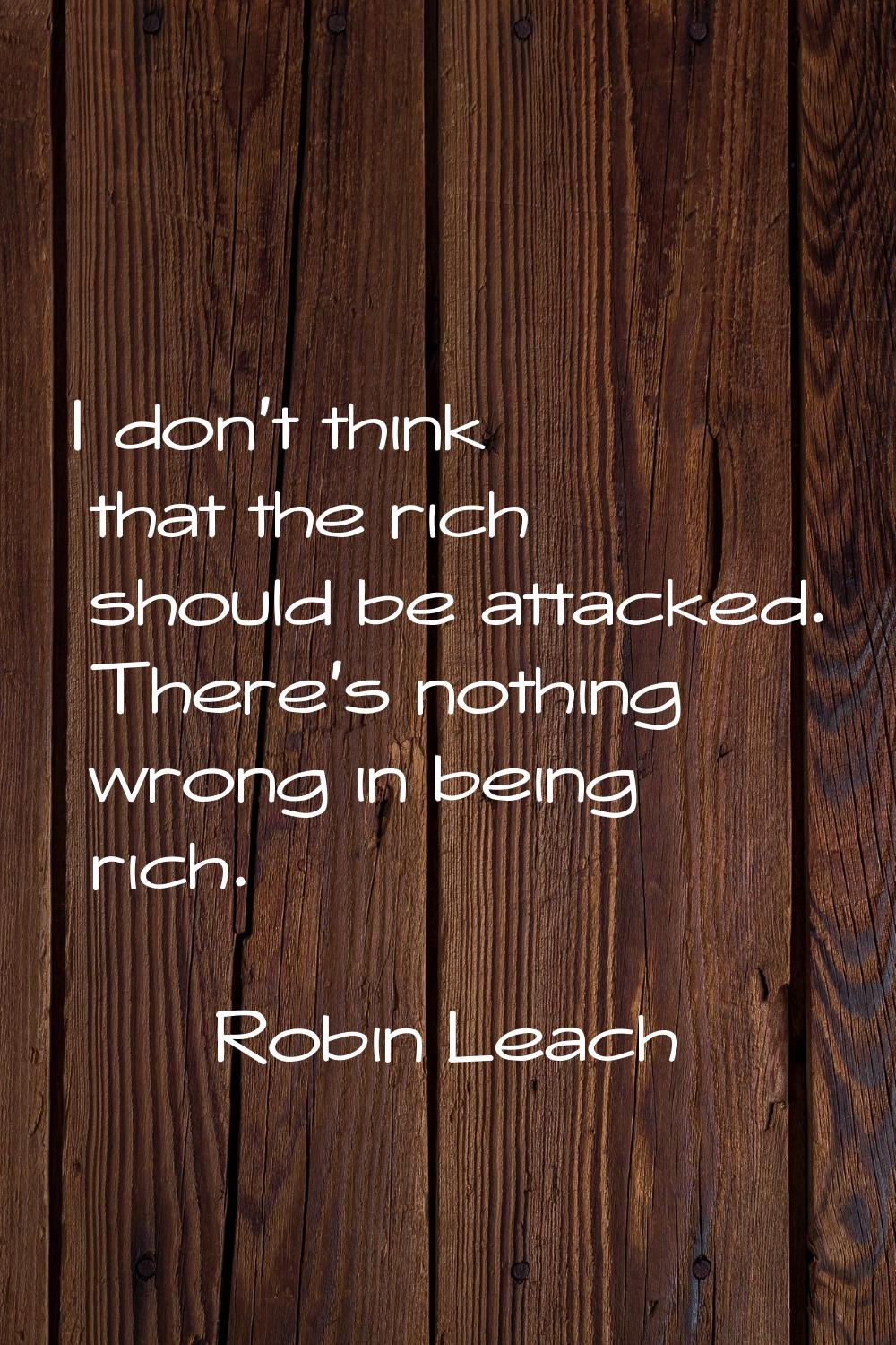 I don't think that the rich should be attacked. There's nothing wrong in being rich.