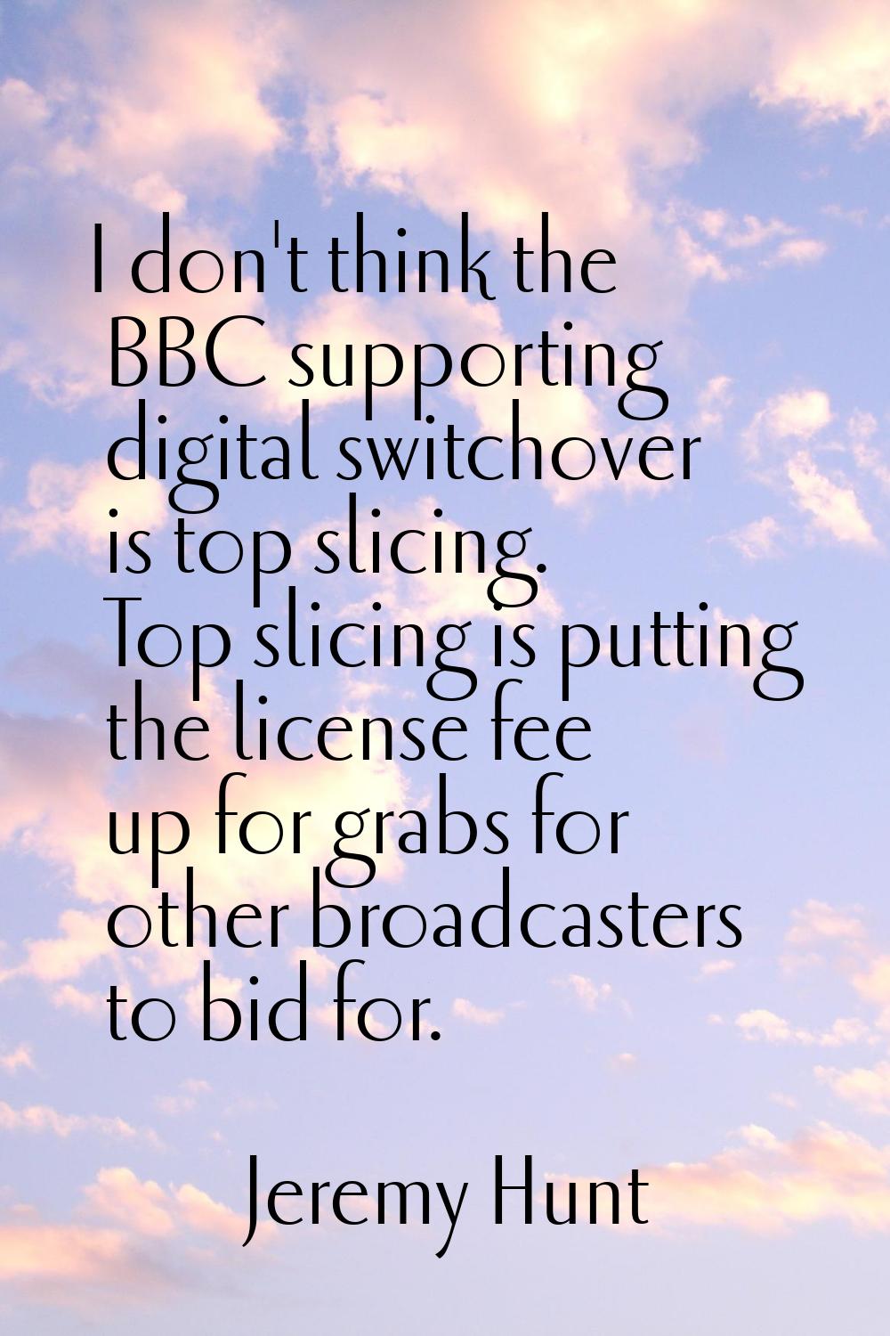 I don't think the BBC supporting digital switchover is top slicing. Top slicing is putting the lice