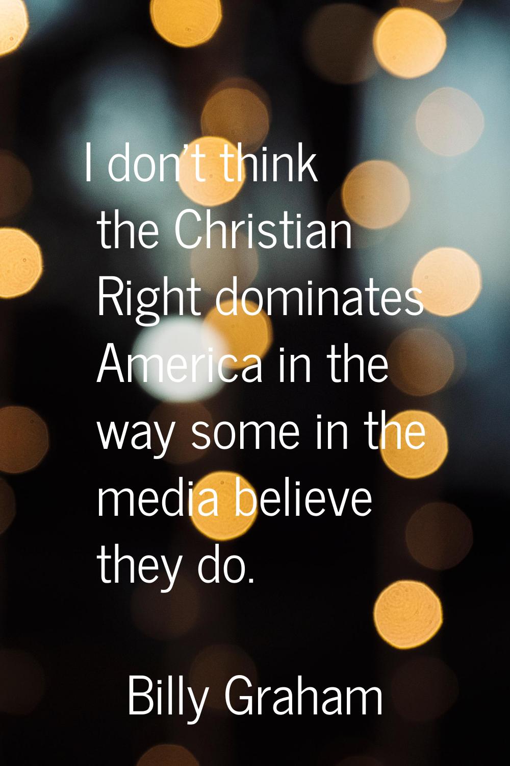 I don't think the Christian Right dominates America in the way some in the media believe they do.