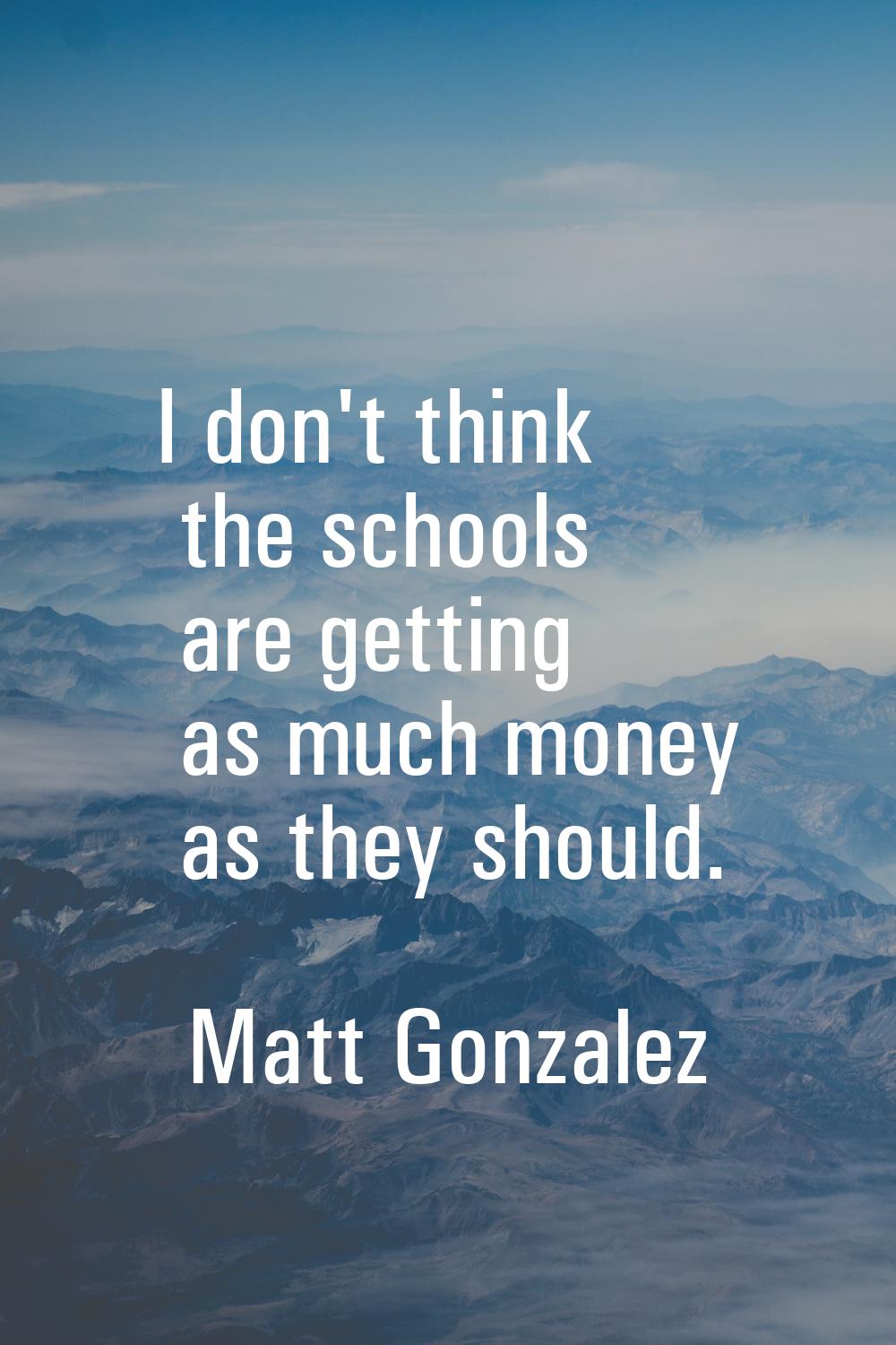 I don't think the schools are getting as much money as they should.