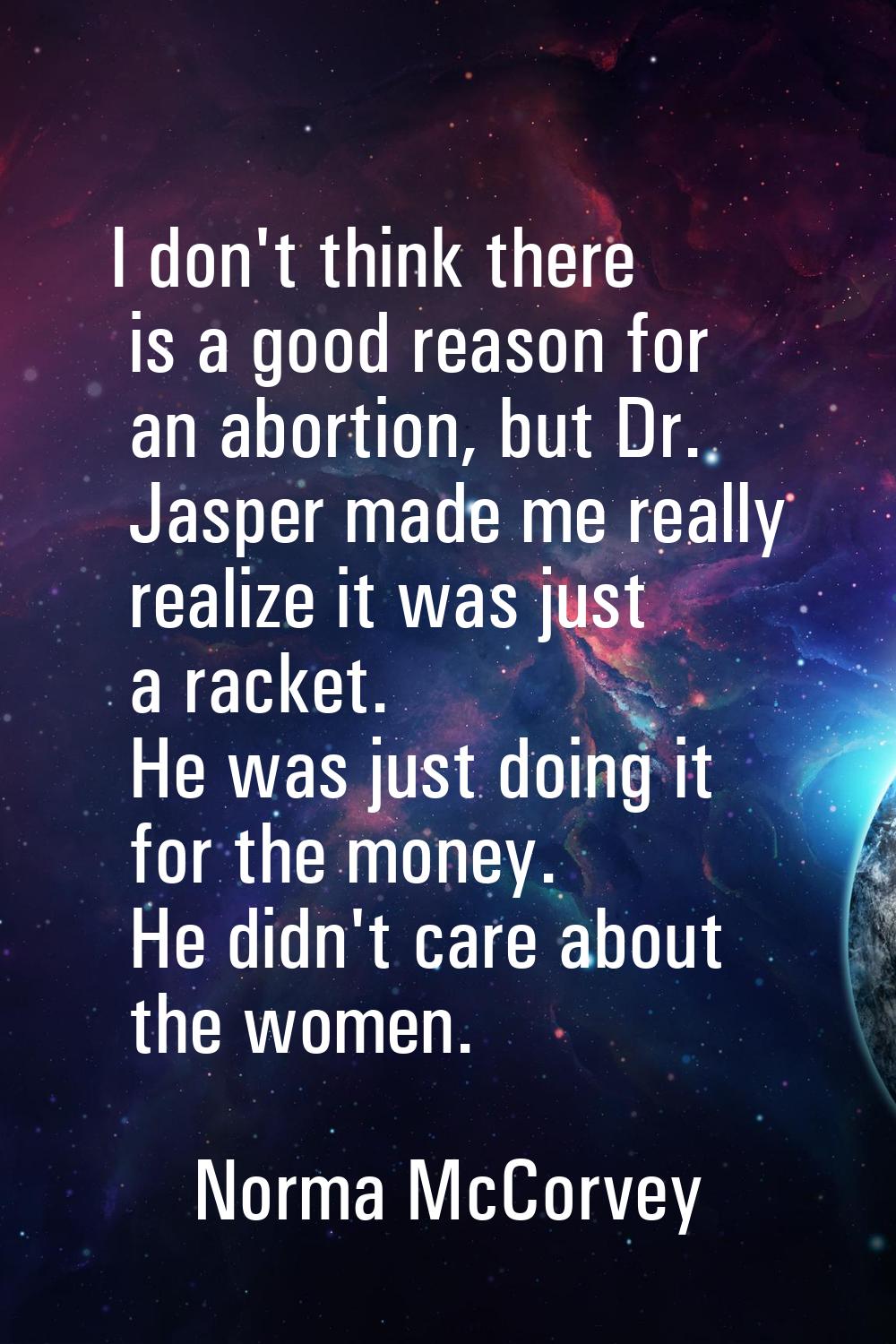 I don't think there is a good reason for an abortion, but Dr. Jasper made me really realize it was 