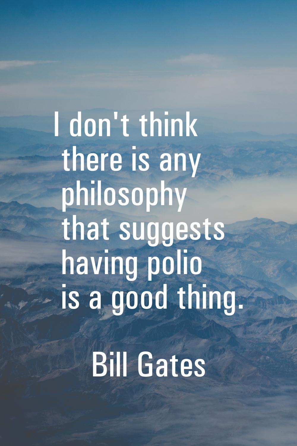 I don't think there is any philosophy that suggests having polio is a good thing.