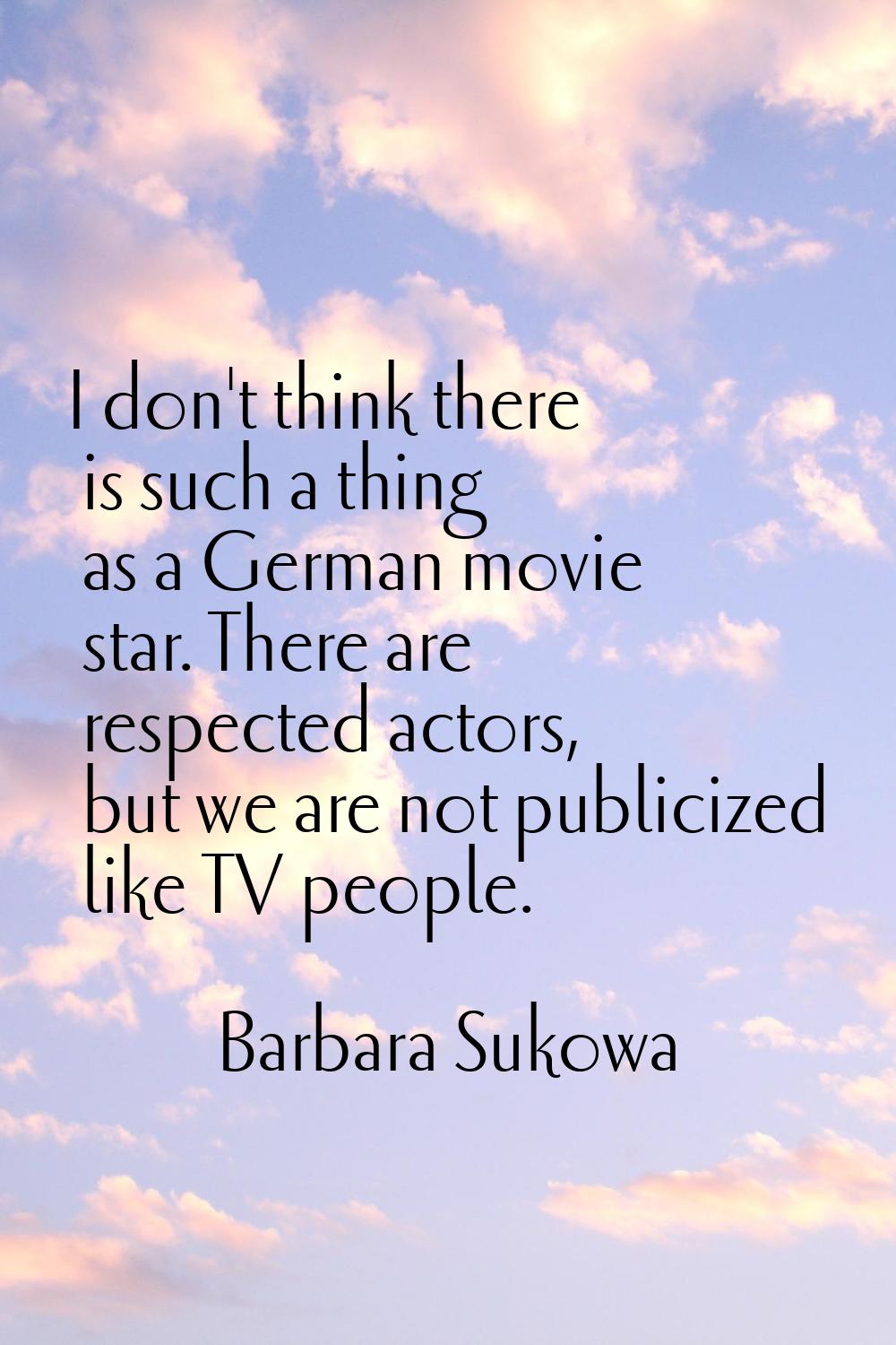 I don't think there is such a thing as a German movie star. There are respected actors, but we are 