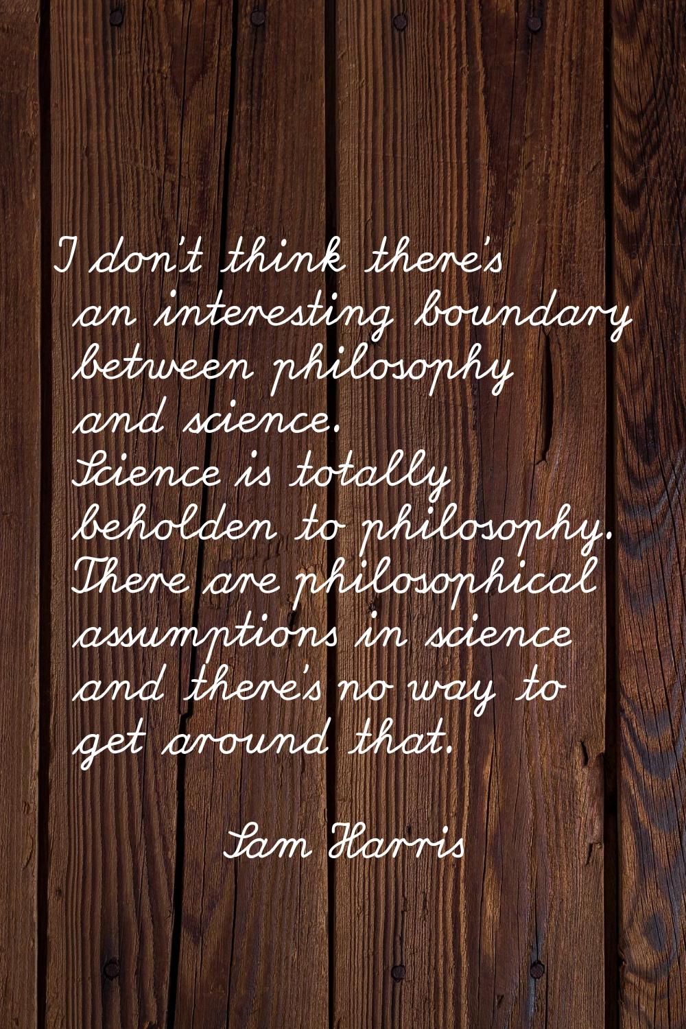 I don't think there's an interesting boundary between philosophy and science. Science is totally be
