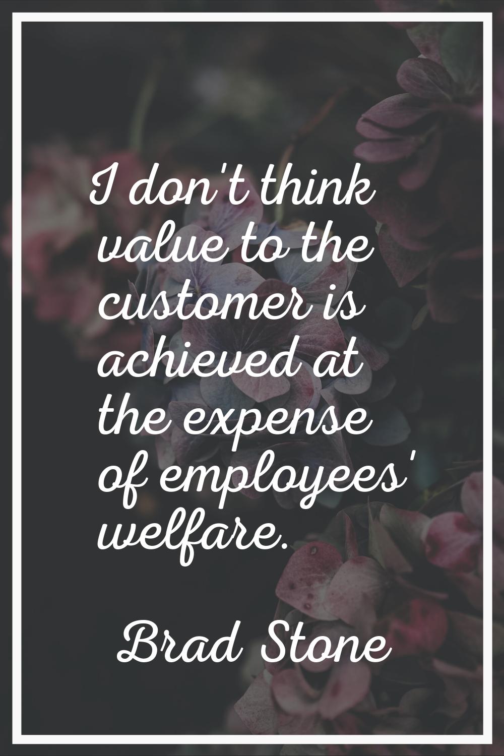 I don't think value to the customer is achieved at the expense of employees' welfare.
