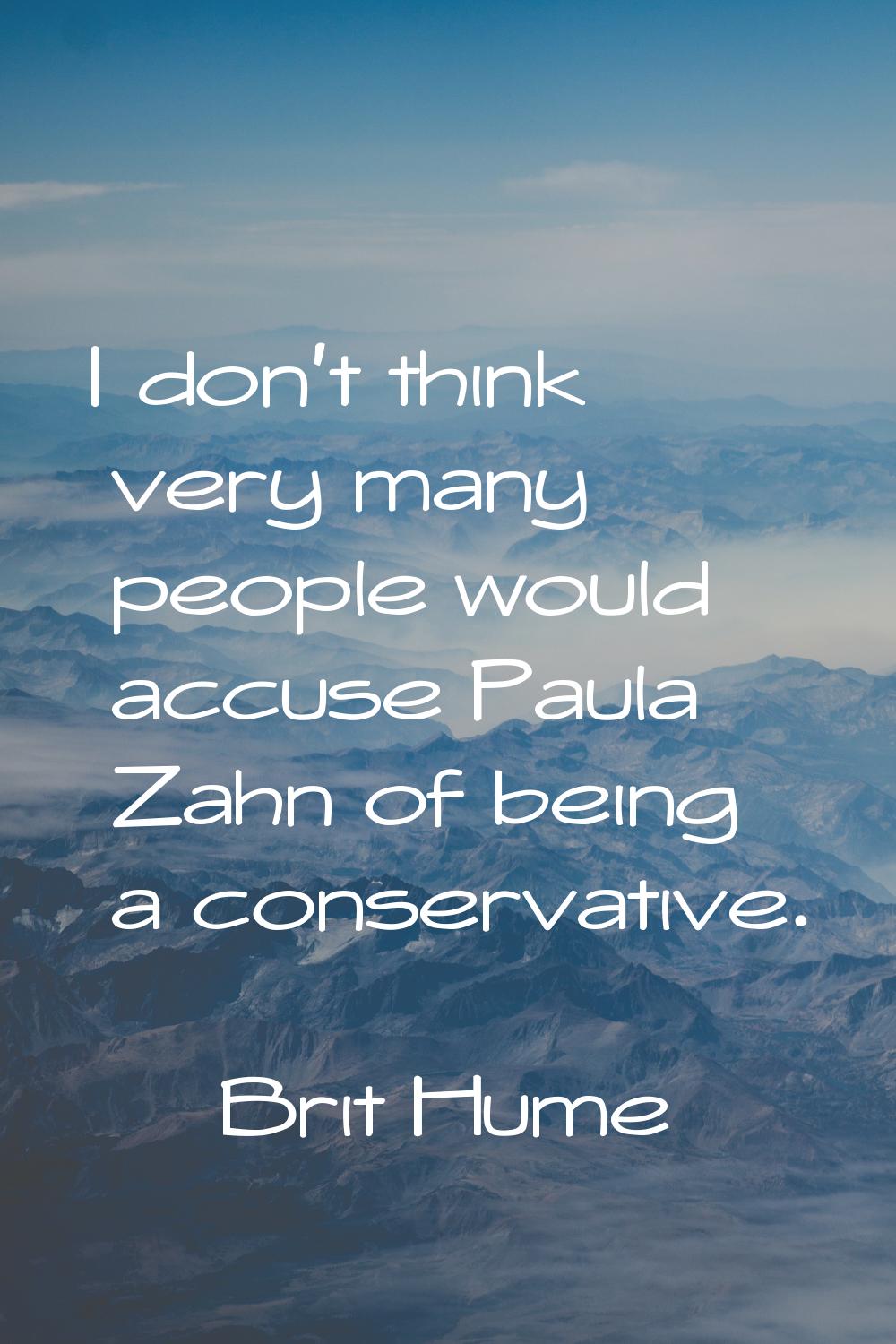 I don't think very many people would accuse Paula Zahn of being a conservative.