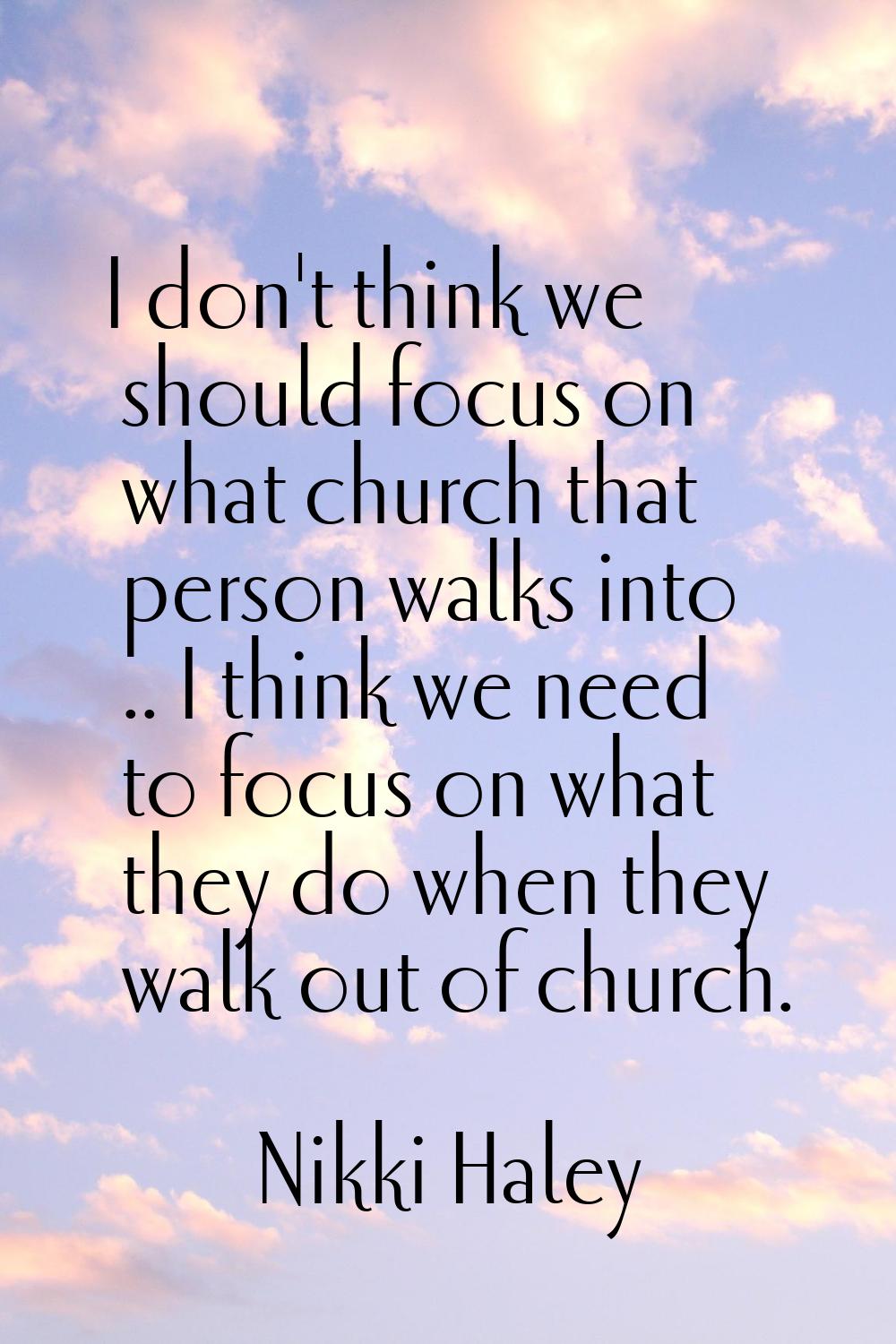 I don't think we should focus on what church that person walks into .. I think we need to focus on 