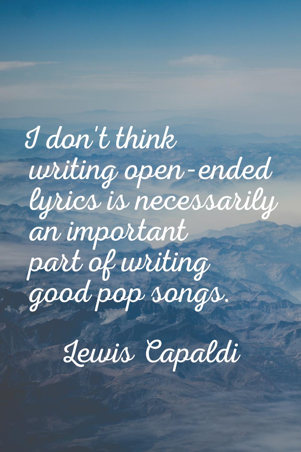 I don't think writing open-ended lyrics is necessarily an important part of writing good pop songs.