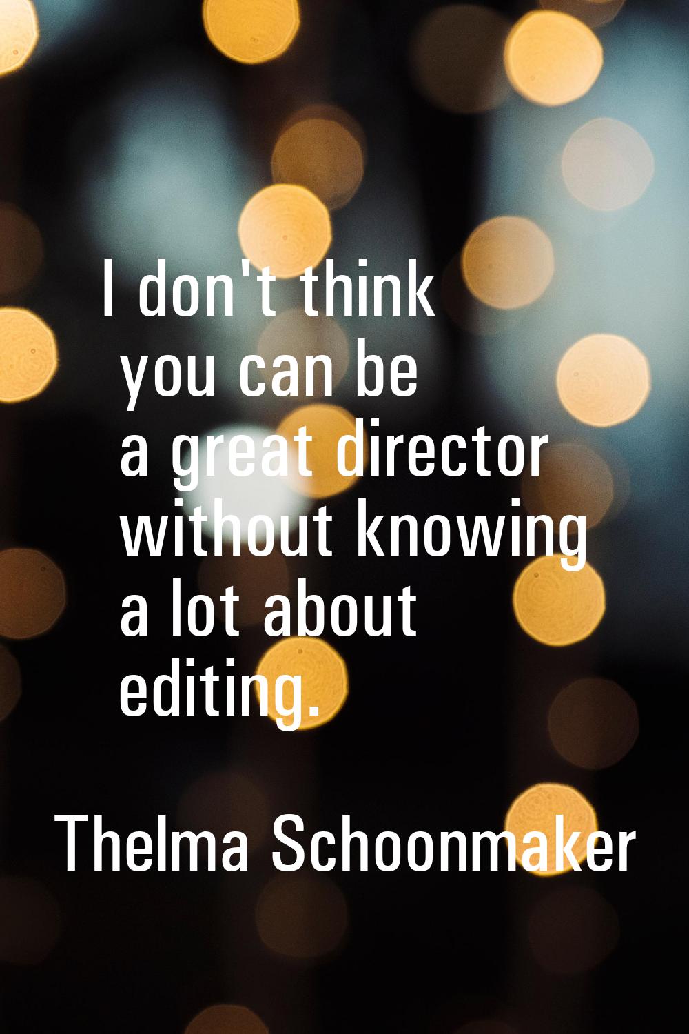 I don't think you can be a great director without knowing a lot about editing.