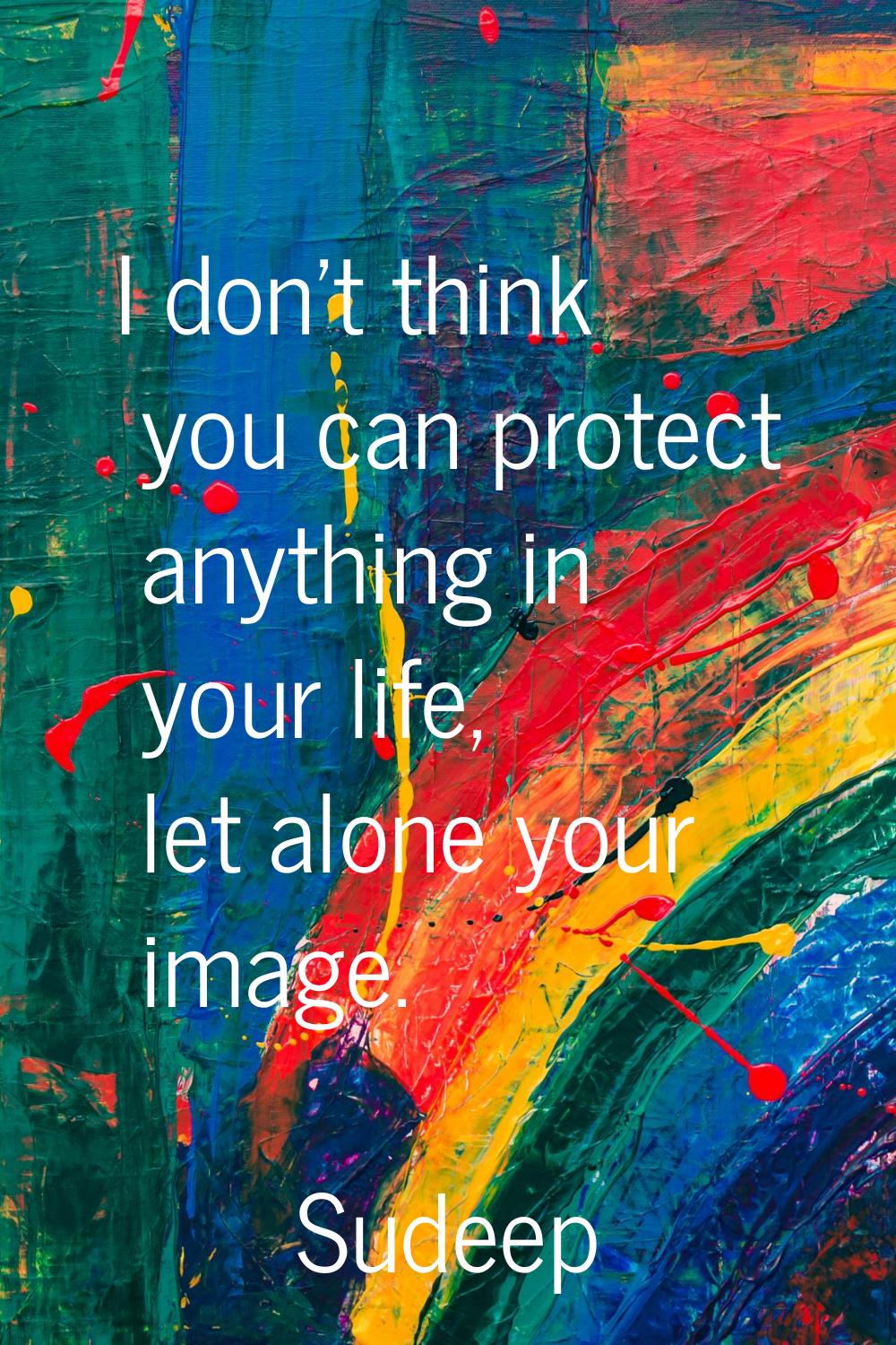 I don't think you can protect anything in your life, let alone your image.
