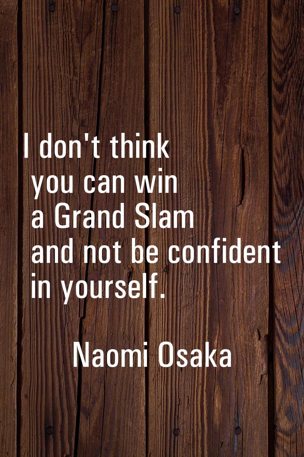 I don't think you can win a Grand Slam and not be confident in yourself.