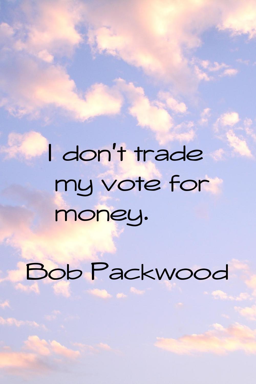 I don't trade my vote for money.