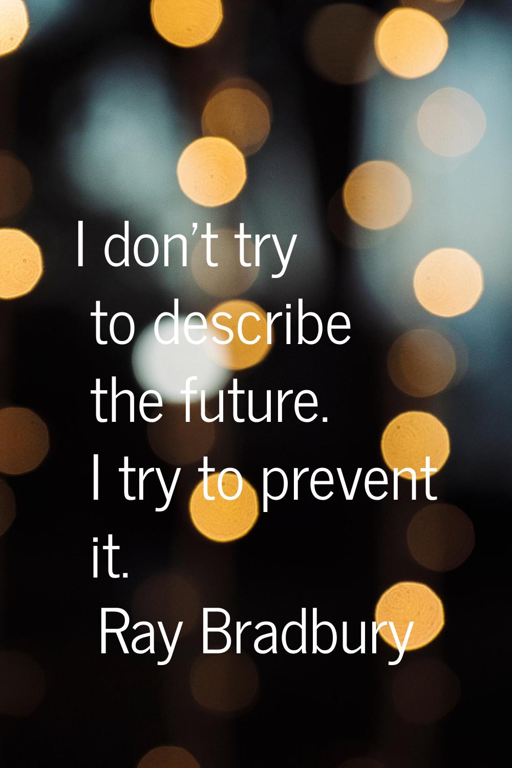 I don't try to describe the future. I try to prevent it.