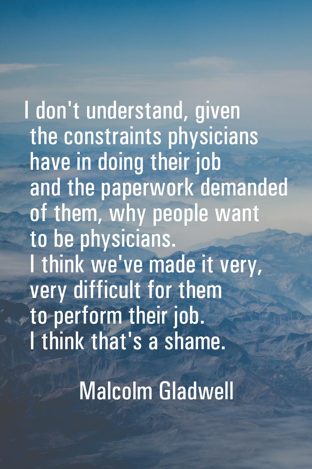 I don't understand, given the constraints physicians have in doing their job and the paperwork dema
