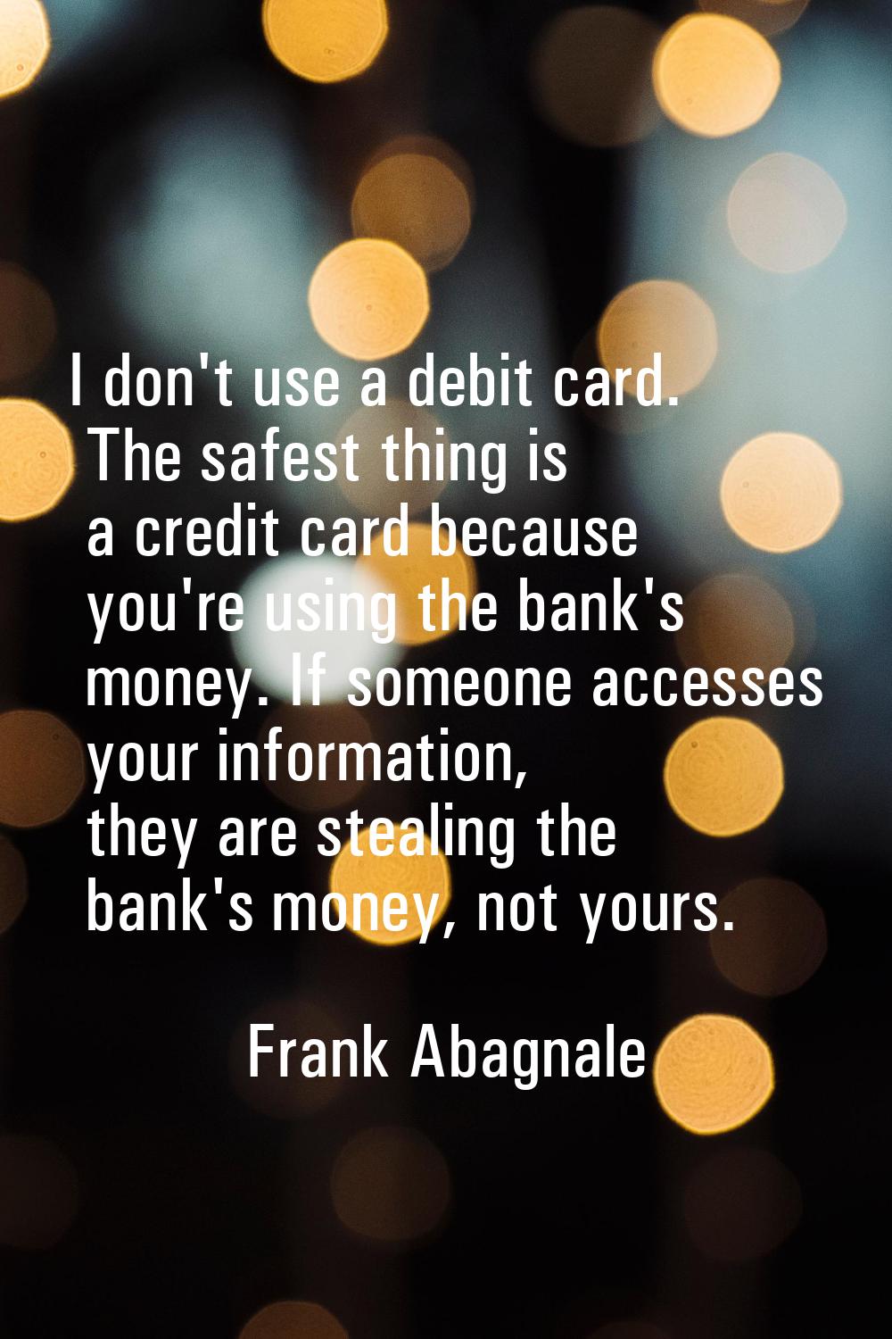 I don't use a debit card. The safest thing is a credit card because you're using the bank's money. 