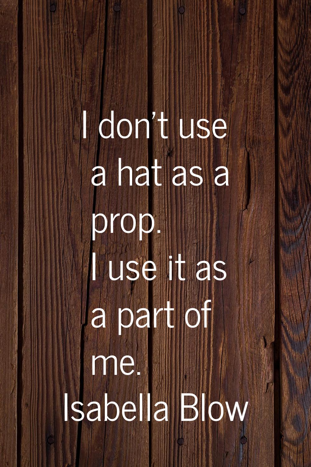 I don't use a hat as a prop. I use it as a part of me.
