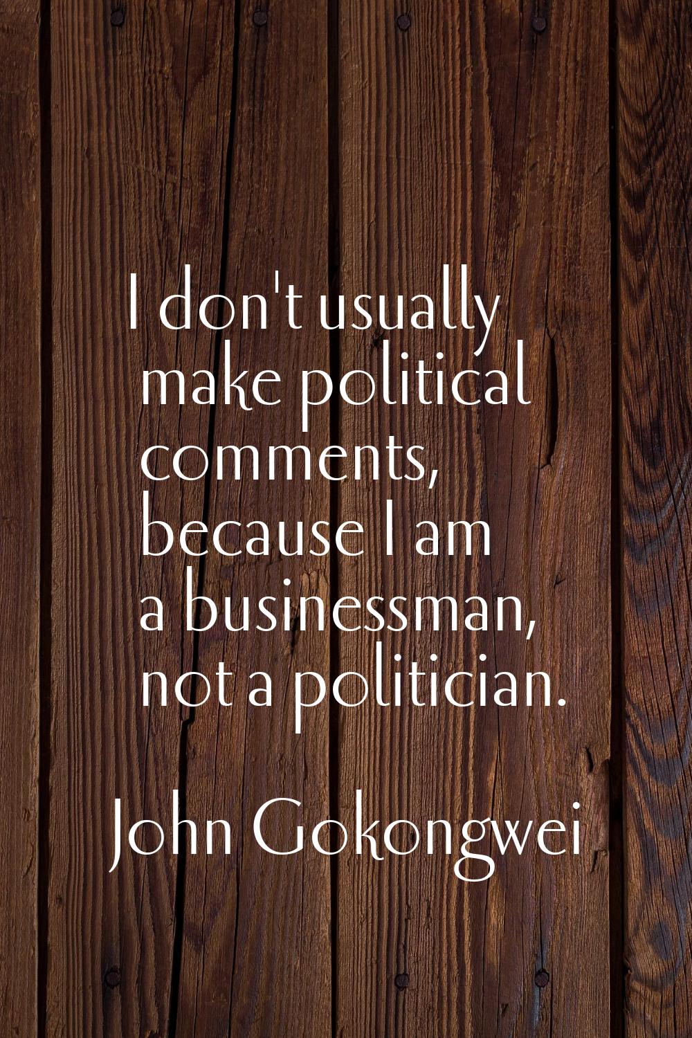 I don't usually make political comments, because I am a businessman, not a politician.