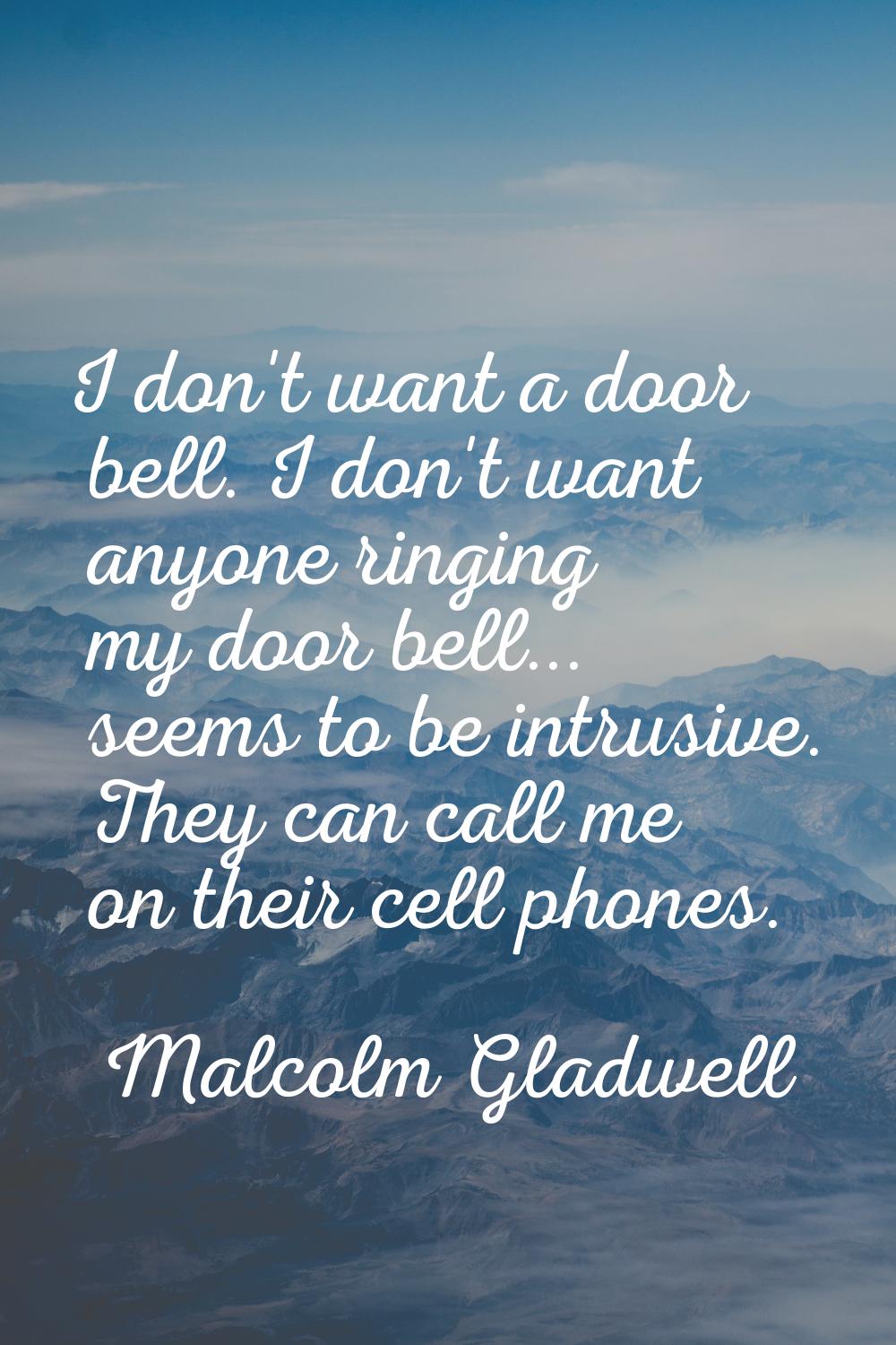 I don't want a door bell. I don't want anyone ringing my door bell... seems to be intrusive. They c