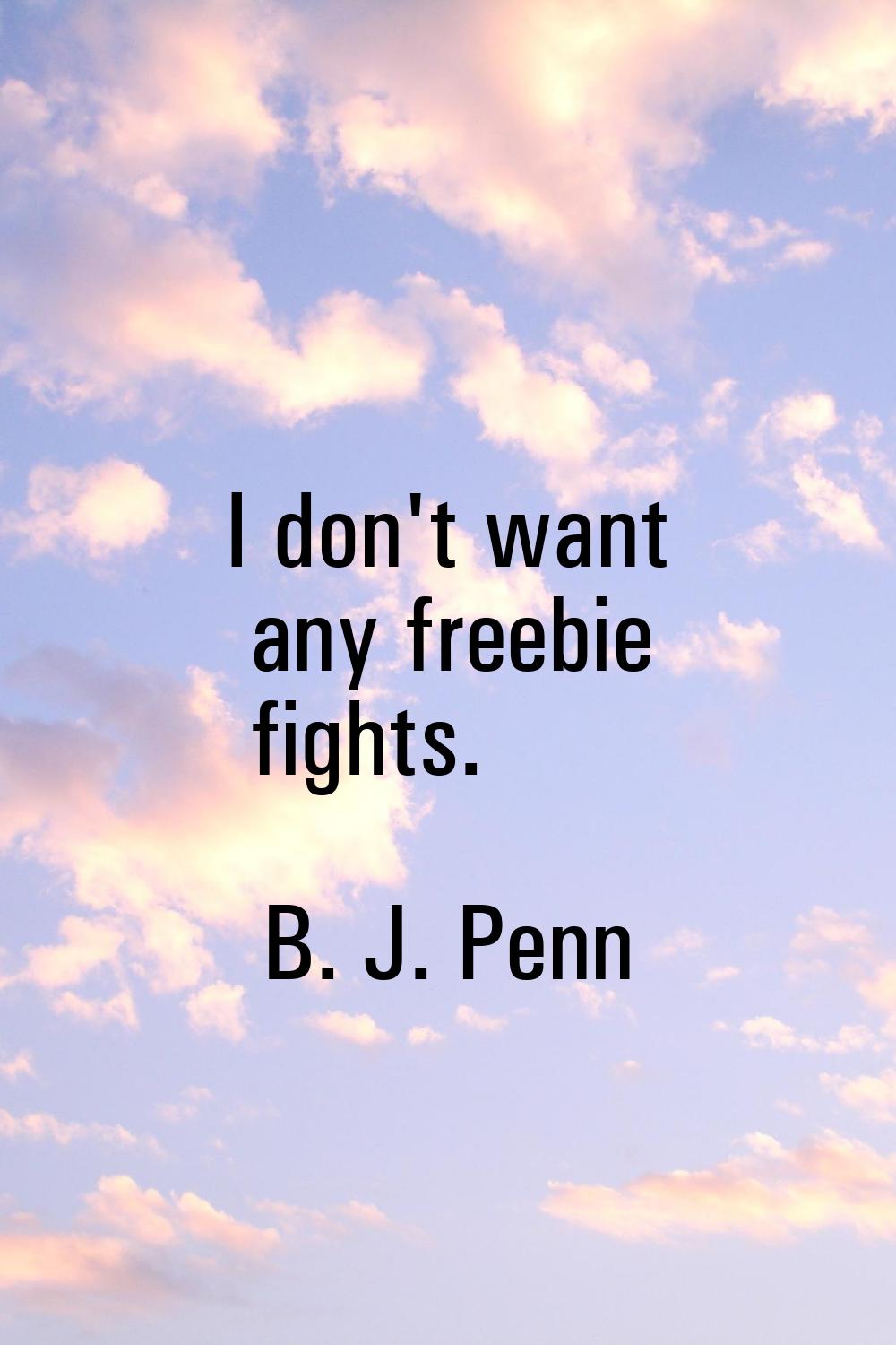 I don't want any freebie fights.